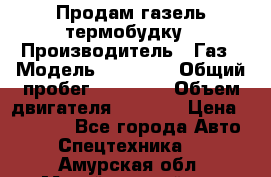 Продам газель термобудку › Производитель ­ Газ › Модель ­ 33 022 › Общий пробег ­ 78 000 › Объем двигателя ­ 2 300 › Цена ­ 80 000 - Все города Авто » Спецтехника   . Амурская обл.,Михайловский р-н